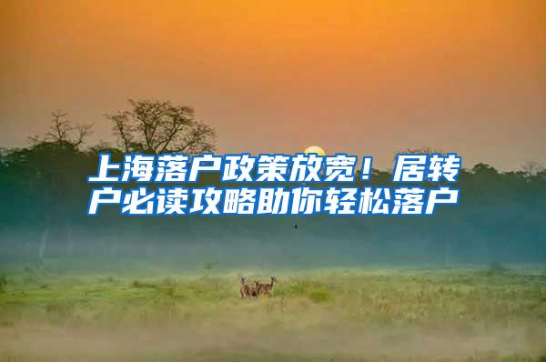 上海落户政策放宽！居转户必读攻略助你轻松落户