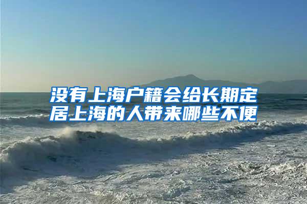 没有上海户籍会给长期定居上海的人带来哪些不便