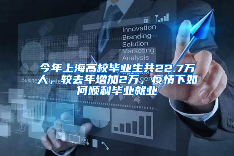 今年上海高校毕业生共22.7万人，较去年增加2万，疫情下如何顺利毕业就业