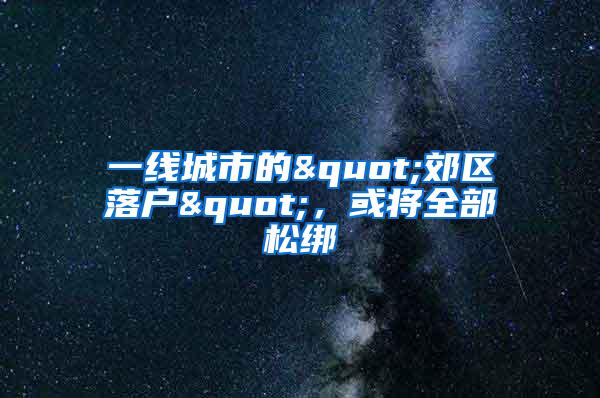 一线城市的"郊区落户"，或将全部松绑