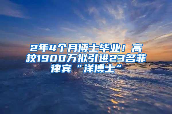 2年4个月博士毕业！高校1900万拟引进23名菲律宾“洋博士”