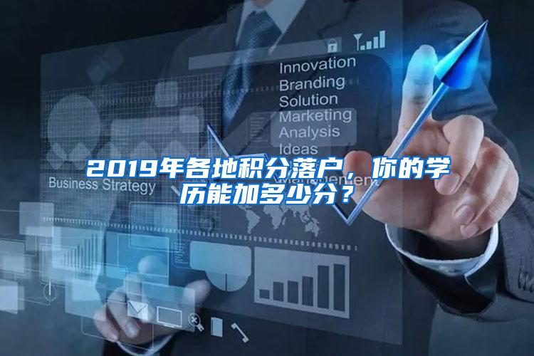 2019年各地积分落户，你的学历能加多少分？