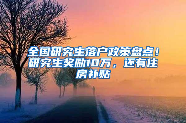 全国研究生落户政策盘点！研究生奖励10万，还有住房补贴