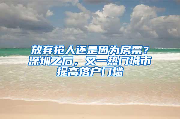 放弃抢人还是因为房票？深圳之后，又一热门城市提高落户门槛