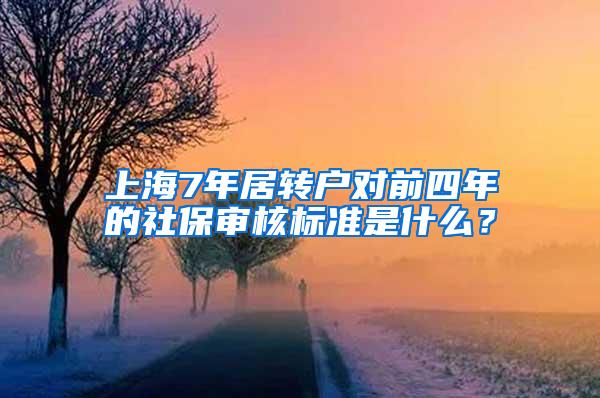 上海7年居转户对前四年的社保审核标准是什么?
