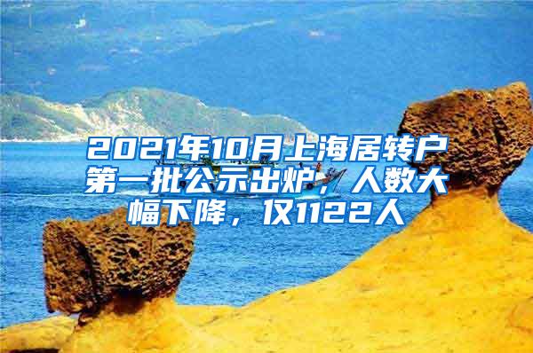 2021年10月上海居转户第一批公示出炉，人数大幅下降，仅1122人