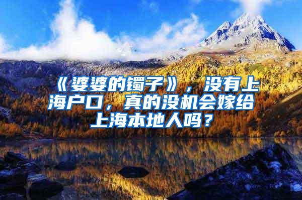 《婆婆的镯子》，没有上海户口，真的没机会嫁给上海本地人吗？