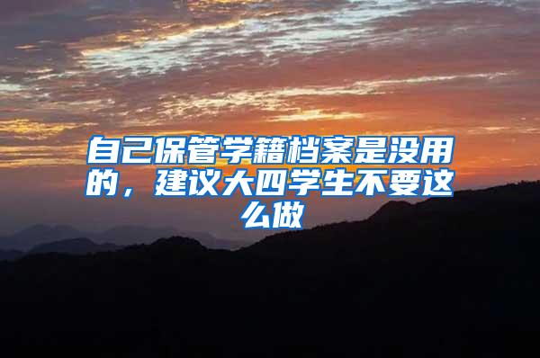 自己保管学籍档案是没用的，建议大四学生不要这么做