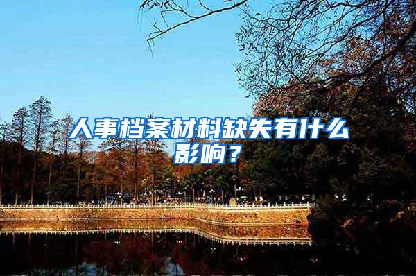 人事档案材料缺失有什么影响？