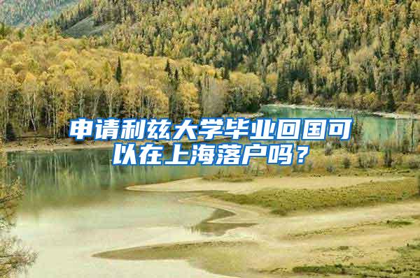 申请利兹大学毕业回国可以在上海落户吗？