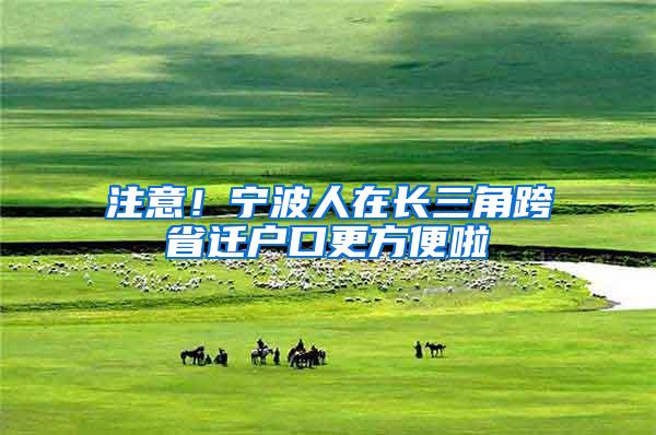 注意！宁波人在长三角跨省迁户口更方便啦