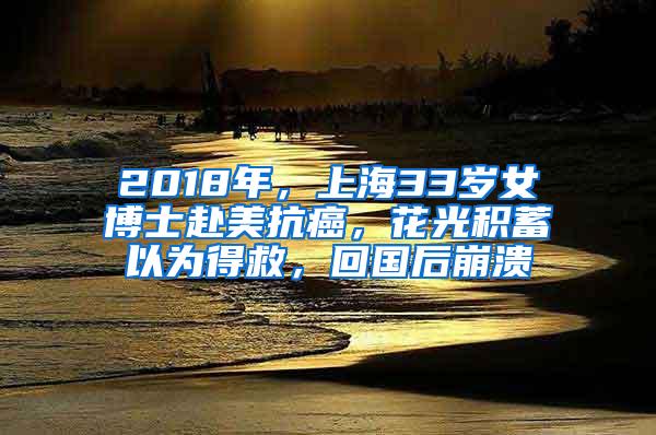 2018年，上海33岁女博士赴美抗癌，花光积蓄以为得救，回国后崩溃