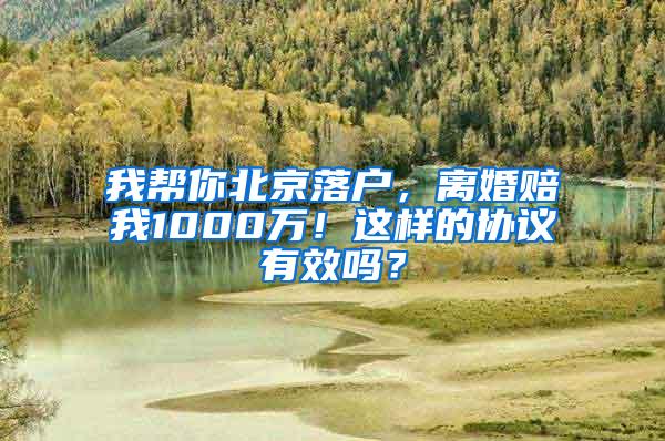 我帮你北京落户，离婚赔我1000万！这样的协议有效吗？