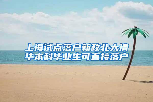 上海试点落户新政北大清华本科毕业生可直接落户