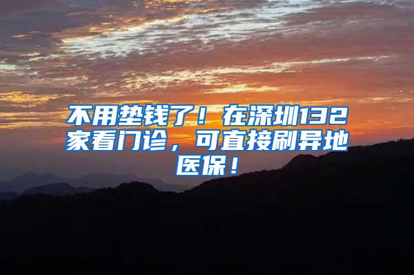 不用垫钱了！在深圳132家看门诊，可直接刷异地医保！