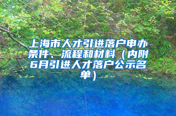 上海市人才引进落户申办条件、流程和材料（内附6月引进人才落户公示名单）