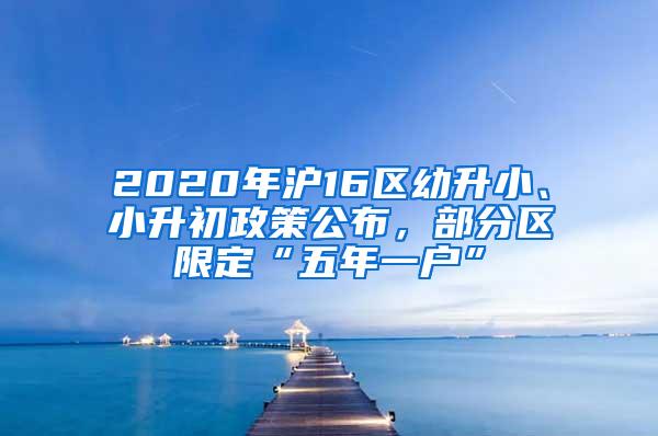 2020年沪16区幼升小、小升初政策公布，部分区限定“五年一户”