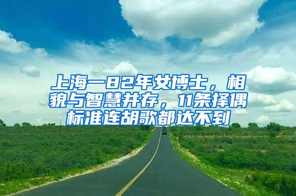 上海一82年女博士，相貌与智慧并存，11条择偶标准连胡歌都达不到