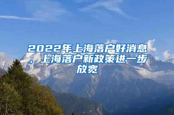 2022年上海落户好消息，上海落户新政策进一步放宽