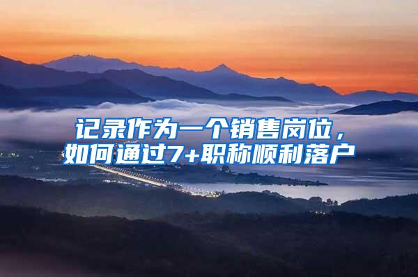 记录作为一个销售岗位，如何通过7+职称顺利落户