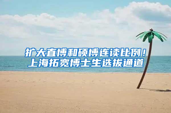 扩大直博和硕博连读比例！上海拓宽博士生选拔通道