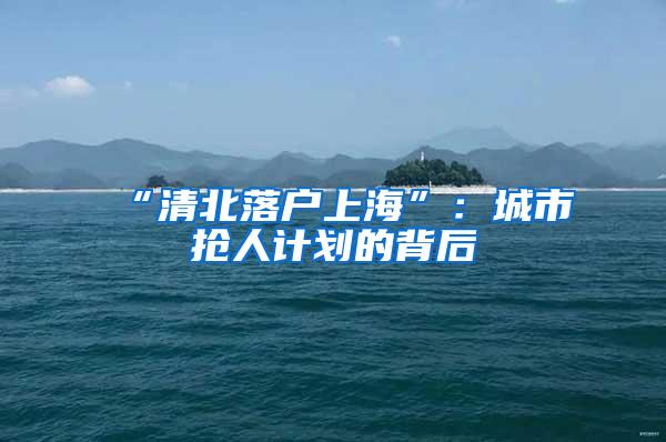 “清北落户上海”：城市抢人计划的背后