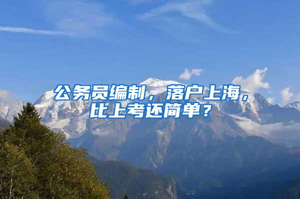 公务员编制，落户上海，比上考还简单？