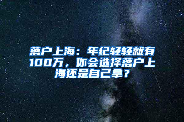 落户上海：年纪轻轻就有100万，你会选择落户上海还是自己拿？