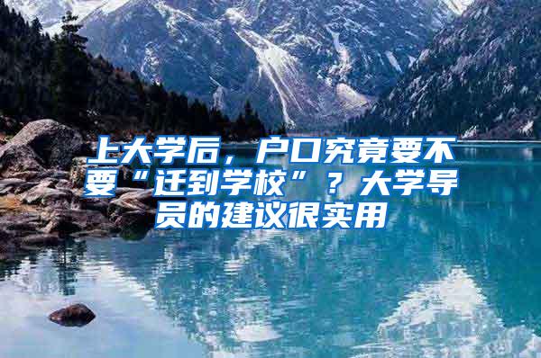 上大学后，户口究竟要不要“迁到学校”？大学导员的建议很实用