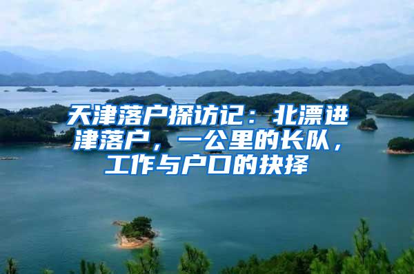 天津落户探访记：北漂进津落户，一公里的长队，工作与户口的抉择