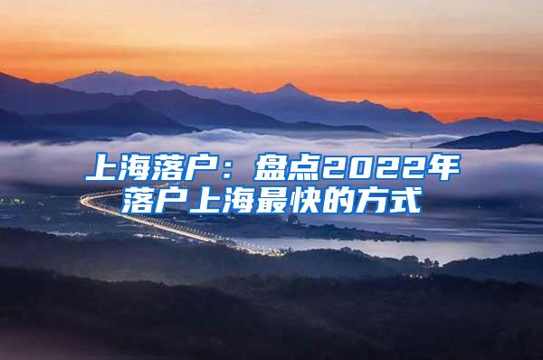 上海落户：盘点2022年落户上海最快的方式