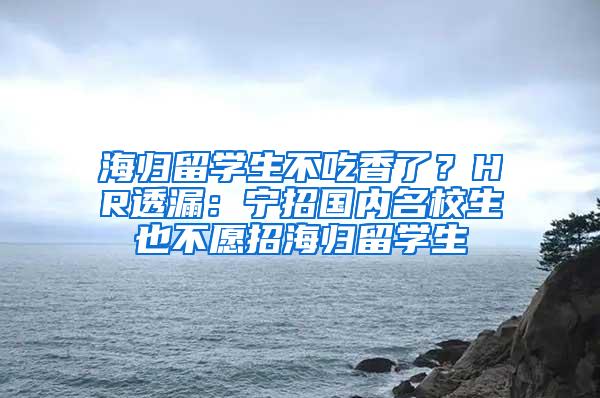 海归留学生不吃香了？HR透漏：宁招国内名校生也不愿招海归留学生