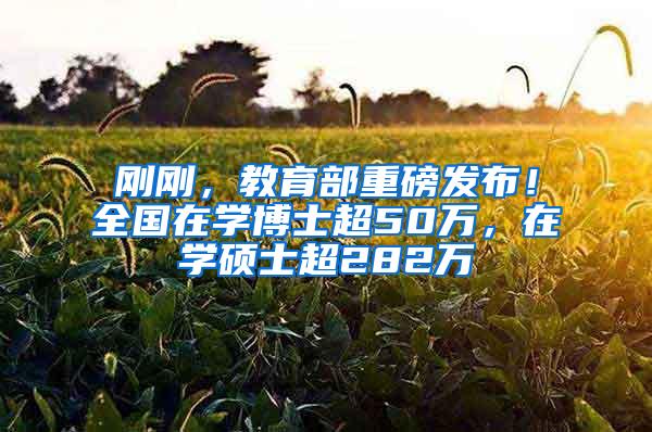刚刚，教育部重磅发布！全国在学博士超50万，在学硕士超282万
