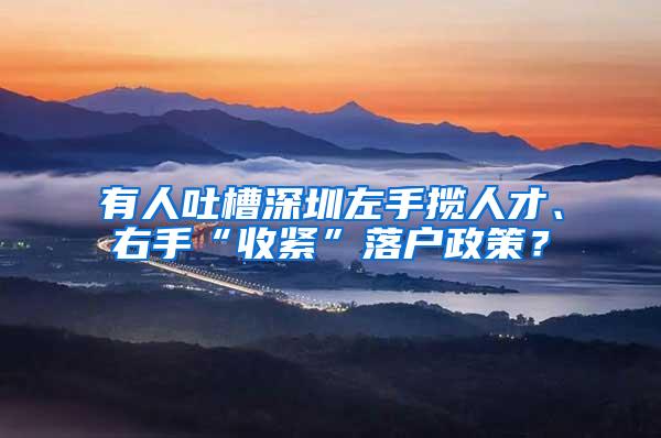 有人吐槽深圳左手揽人才、右手“收紧”落户政策？