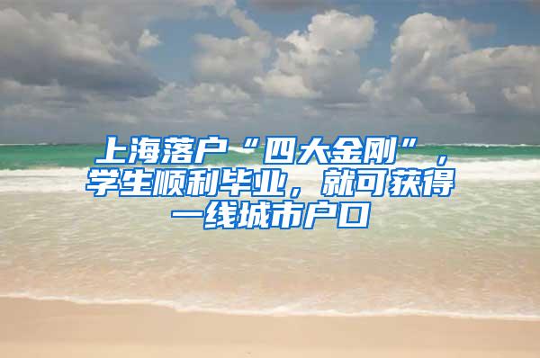 上海落户“四大金刚”，学生顺利毕业，就可获得一线城市户口
