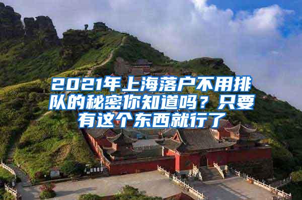 2021年上海落户不用排队的秘密你知道吗？只要有这个东西就行了