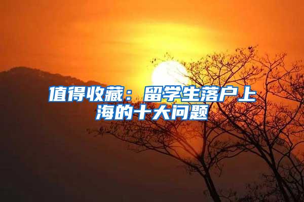 值得收藏：留学生落户上海的十大问题