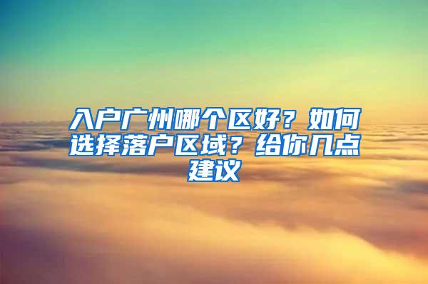 入户广州哪个区好？如何选择落户区域？给你几点建议