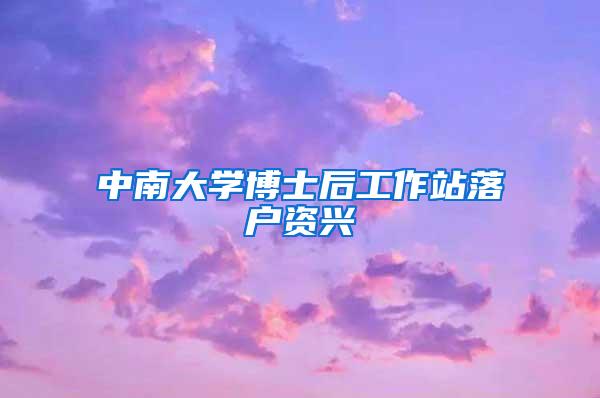 中南大学博士后工作站落户资兴