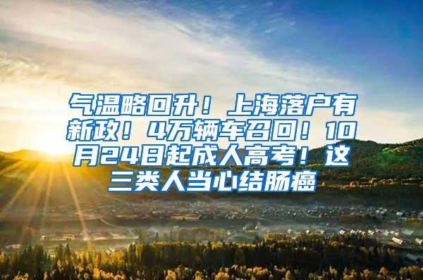 气温略回升！上海落户有新政！4万辆车召回！10月24日起成人高考！这三类人当心结肠癌