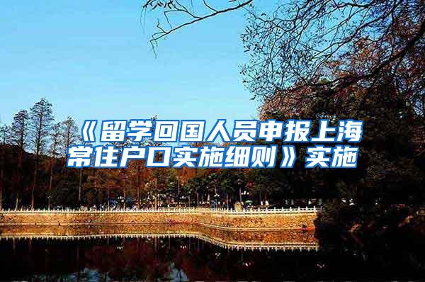 《留学回国人员申报上海常住户口实施细则》实施