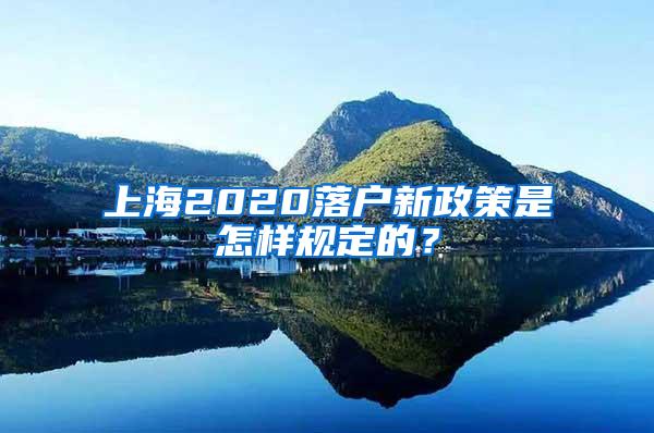 上海2020落户新政策是怎样规定的？