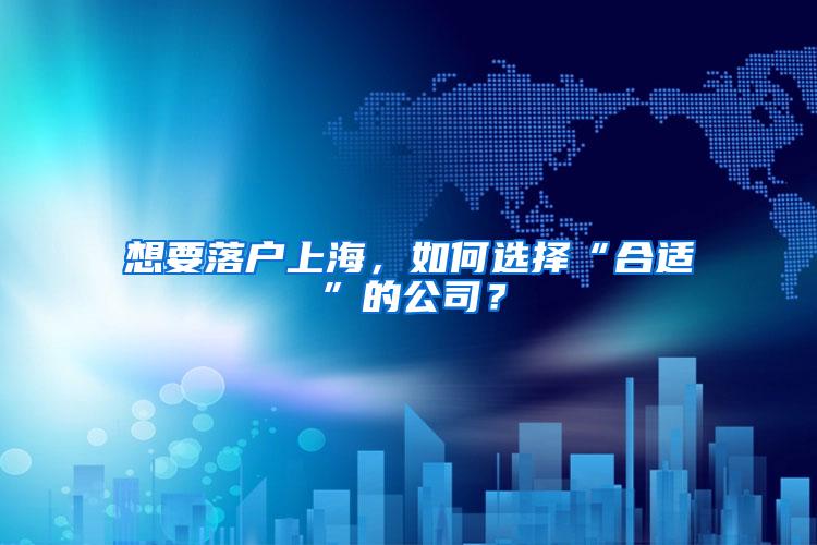 想要落户上海，如何选择“合适”的公司？