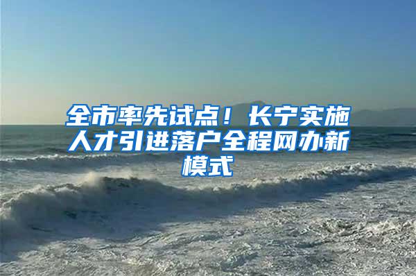 全市率先试点！长宁实施人才引进落户全程网办新模式
