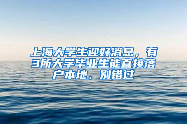 上海大学生迎好消息，有3所大学毕业生能直接落户本地，别错过