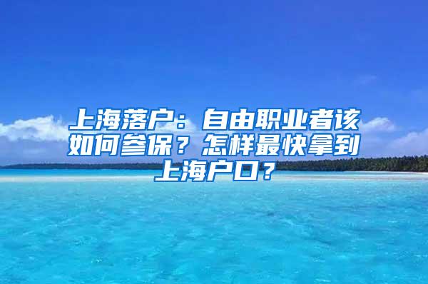 上海落户：自由职业者该如何参保？怎样最快拿到上海户口？