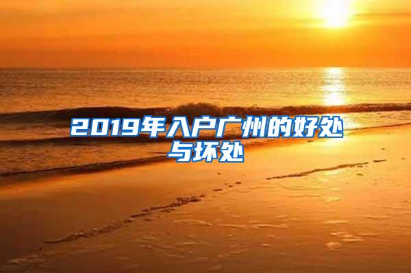 2019年入户广州的好处与坏处