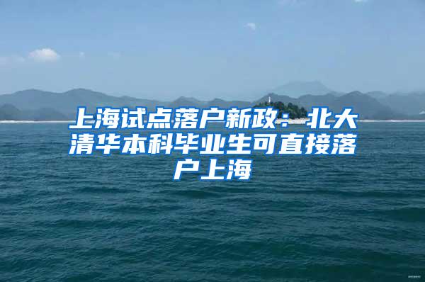 上海试点落户新政:北大清华本科毕业生可直接落户上海