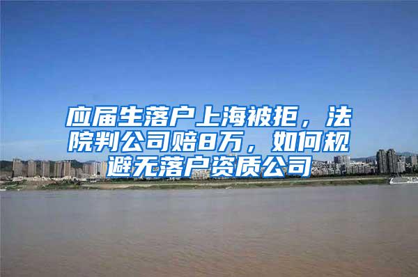 应届生落户上海被拒，法院判公司赔8万，如何规避无落户资质公司