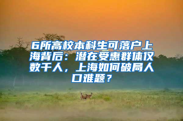 6所高校本科生可落户上海背后：潜在受惠群体仅数千人，上海如何破局人口难题？